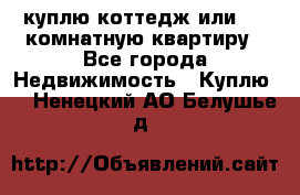 куплю коттедж или 3 4 комнатную квартиру - Все города Недвижимость » Куплю   . Ненецкий АО,Белушье д.